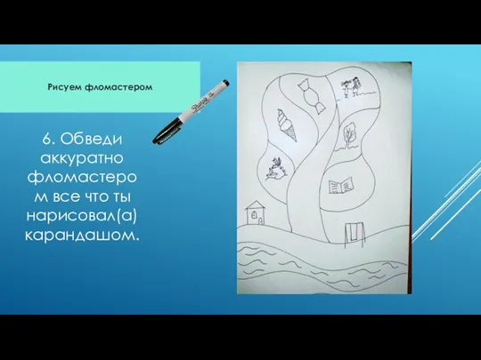 Рисуем фломастером 6. Обведи аккуратно фломастером все что ты нарисовал(а) карандашом.