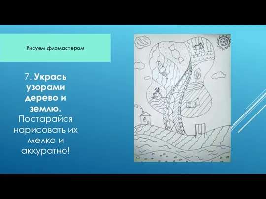 Рисуем фломастером 7. Укрась узорами дерево и землю. Постарайся нарисовать их мелко и аккуратно!