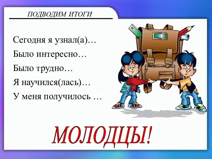 ПОДВОДИМ ИТОГИ Сегодня я узнал(а)… Было интересно… Было трудно… Я научился(лась)… У меня получилось … МОЛОДЦЫ!