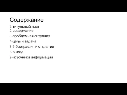 Содержание 1-титульный лист 2-содержание 3-проблемная ситуация 4-цель и задача 5-7-биография и открытия 8-вывод 9-источники информации