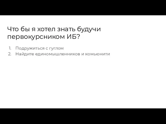 Что бы я хотел знать будучи первокурсником ИБ? Подружиться с гуглом Найдите единомышленников и комьюнити