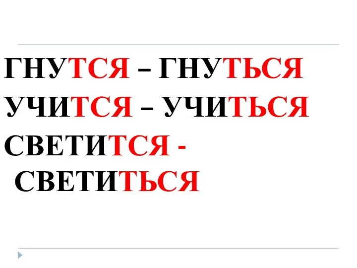 ГНУТСЯ – ГНУТЬСЯ УЧИТСЯ – УЧИТЬСЯ СВЕТИТСЯ - СВЕТИТЬСЯ