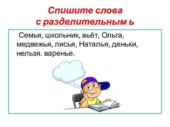 Спишите слова с разделительным ь Семья, школьник, вьёт, Ольга, медвежья, лисья, Наталья, деньки, нельзя. варенье.