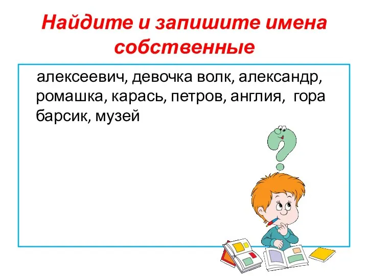 Найдите и запишите имена собственные алексеевич, девочка волк, александр, ромашка, карась, петров, англия, гора барсик, музей