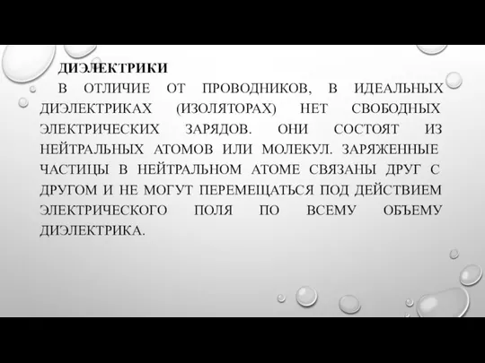 ДИЭЛЕКТРИКИ В ОТЛИЧИЕ ОТ ПРОВОДНИКОВ, В ИДЕАЛЬНЫХ ДИЭЛЕКТРИКАХ (ИЗОЛЯТОРАХ) НЕТ СВОБОДНЫХ ЭЛЕКТРИЧЕСКИХ