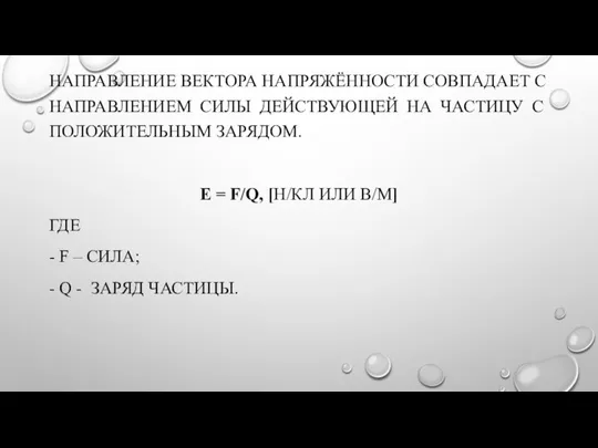 НАПРАВЛЕНИЕ ВЕКТОРА НАПРЯЖЁННОСТИ СОВПАДАЕТ С НАПРАВЛЕНИЕМ СИЛЫ ДЕЙСТВУЮЩЕЙ НА ЧАСТИЦУ С ПОЛОЖИТЕЛЬНЫМ