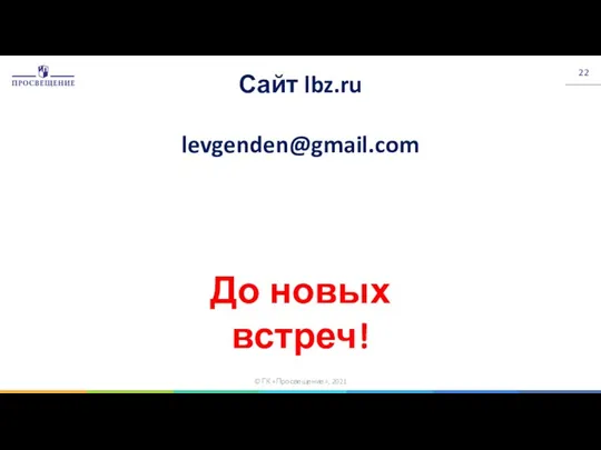 © ГК «Просвещение», 2021 До новых встреч! Сайт lbz.ru levgenden@gmail.com