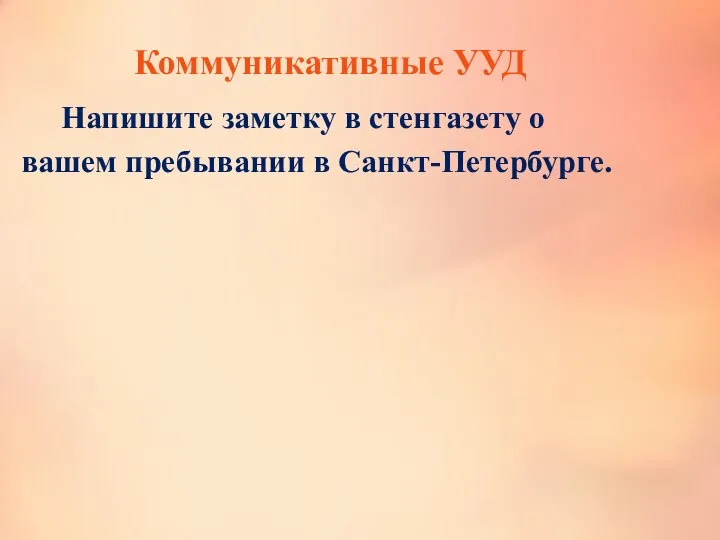 Коммуникативные УУД Напишите заметку в стенгазету о вашем пребывании в Санкт-Петербурге.
