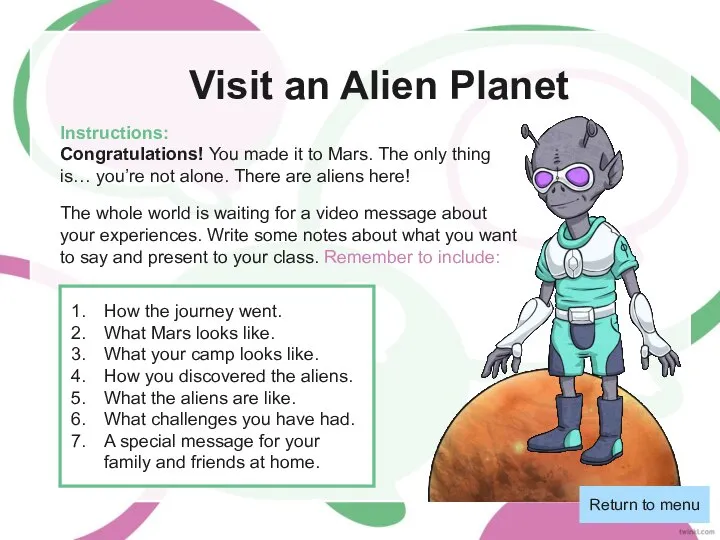 Visit an Alien Planet Instructions: Congratulations! You made it to Mars. The