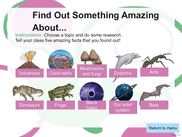 Find Out Something Amazing About... Instructions: Choose a topic and do some