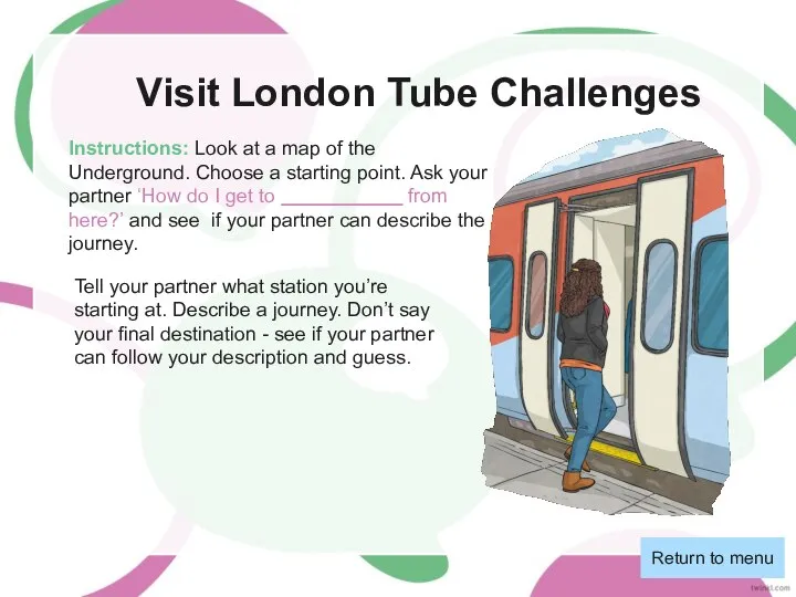 Visit London Tube Challenges Return to menu Instructions: Look at a map