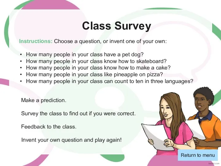 Class Survey Return to menu Instructions: Choose a question, or invent one
