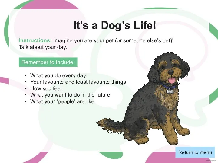 It’s a Dog’s Life! Return to menu Instructions: Imagine you are your