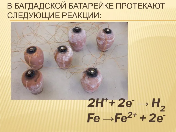 В БАГДАДСКОЙ БАТАРЕЙКЕ ПРОТЕКАЮТ СЛЕДУЮЩИЕ РЕАКЦИИ: 2H++ 2е- → H2 Fe →Fe2+ + 2е-