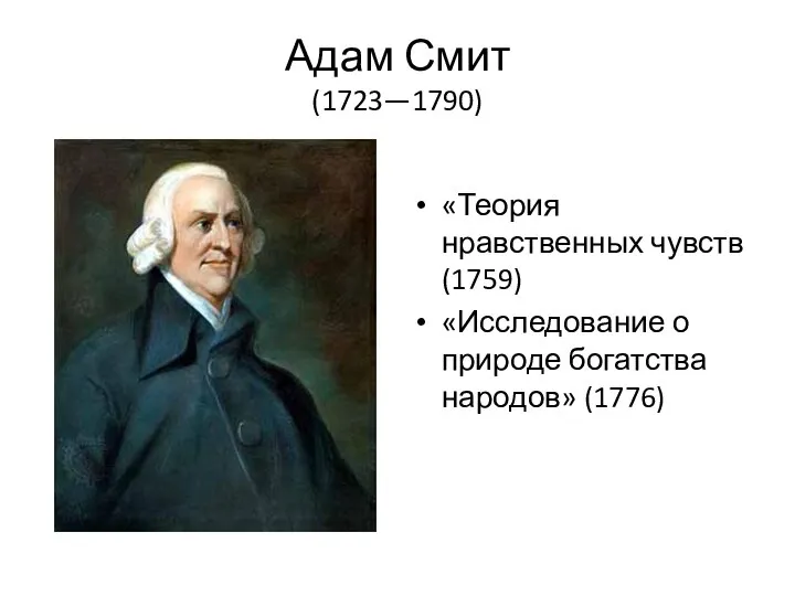 Адам Смит (1723—1790) «Теория нравственных чувств (1759) «Исследование о природе богатства народов» (1776)