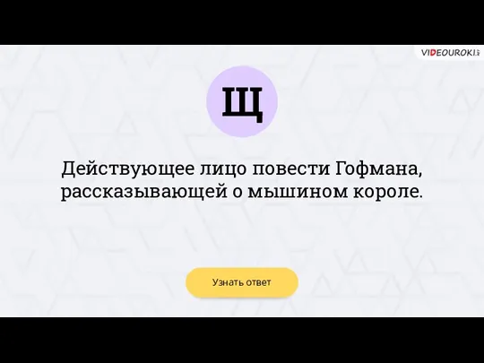 Щ Узнать ответ Действующее лицо повести Гофмана, рассказывающей о мышином короле.