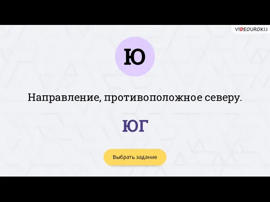 Ю Выбрать задание ЮГ Направление, противоположное северу.