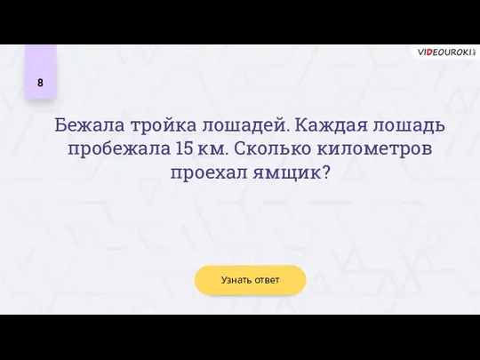 Узнать ответ 8 Бежала тройка лошадей. Каждая лошадь пробежала 15 км. Сколько километров проехал ямщик?