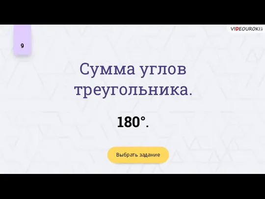 9 Выбрать задание Сумма углов треугольника. 180°.