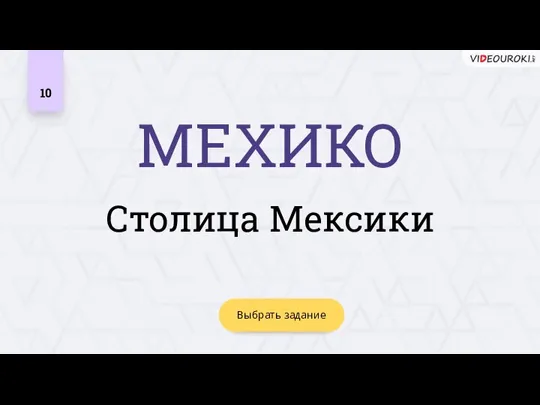 МЕХИКО 10 Столица Мексики Выбрать задание