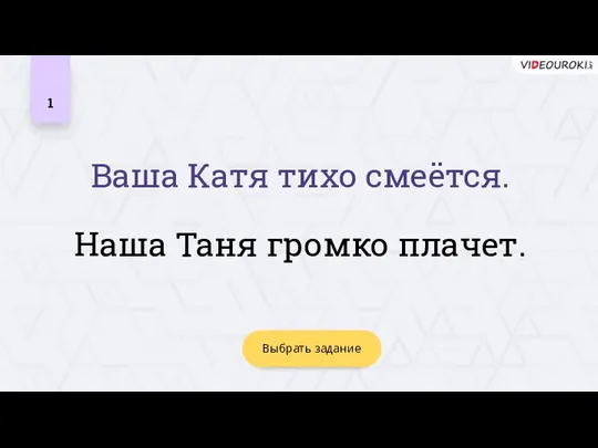 1 Наша Таня громко плачет. Выбрать задание Ваша Катя тихо смеётся.