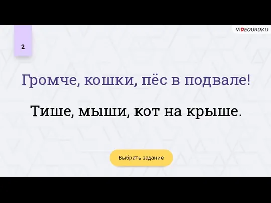 2 Тише, мыши, кот на крыше. Выбрать задание Громче, кошки, пёс в подвале!