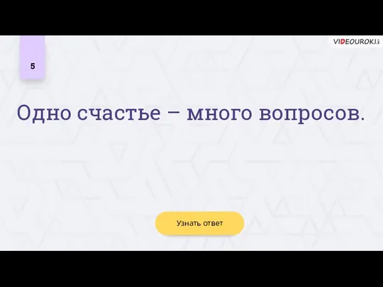 Узнать ответ 5 Одно счастье – много вопросов.