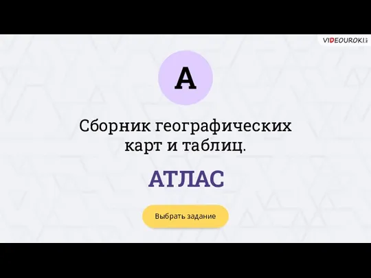 А Выбрать задание Сборник географических карт и таблиц. АТЛАС