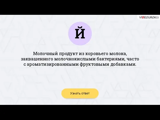 Й Узнать ответ Молочный продукт из коровьего молока, заквашенного молочнокислыми бактериями, часто с ароматизированными фруктовыми добавками.