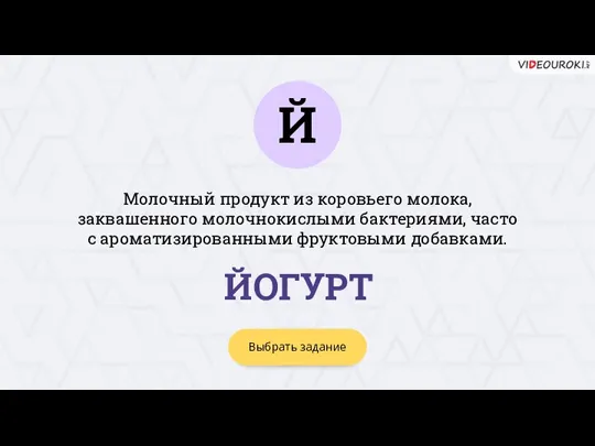 Й Выбрать задание ЙОГУРТ Молочный продукт из коровьего молока, заквашенного молочнокислыми бактериями,