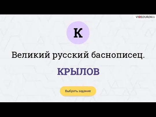 К Выбрать задание КРЫЛОВ Великий русский баснописец.