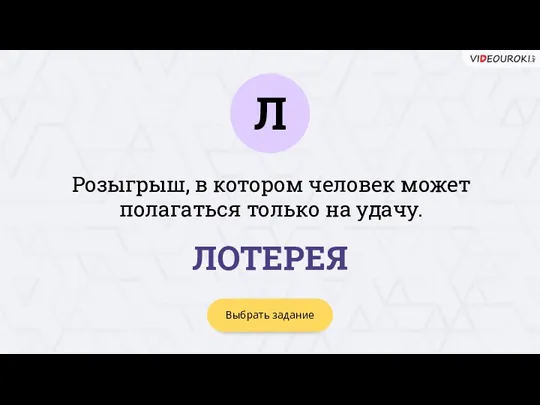 Л Выбрать задание ЛОТЕРЕЯ Розыгрыш, в котором человек может полагаться только на удачу.