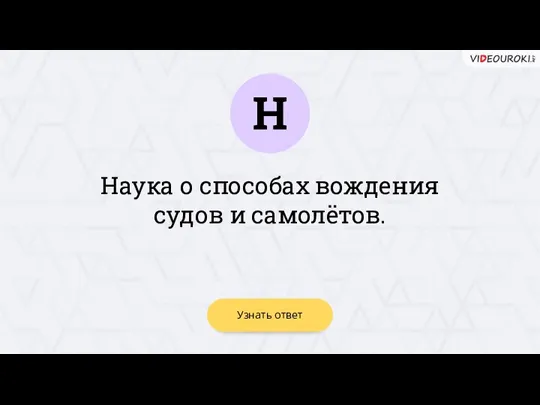 Н Узнать ответ Наука о способах вождения судов и самолётов.