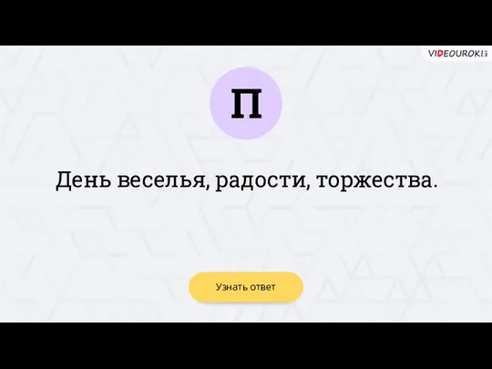 П Узнать ответ День веселья, радости, торжества.