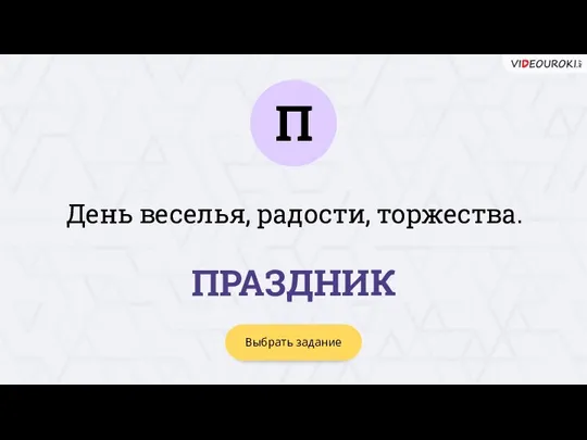 П Выбрать задание ПРАЗДНИК День веселья, радости, торжества.