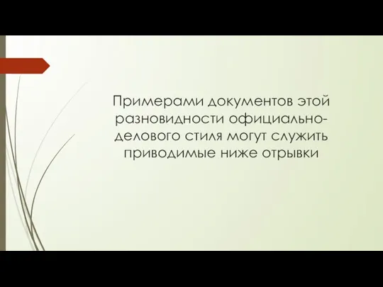 Примерами документов этой разновидности официально-делового стиля могут служить приводимые ниже отрывки