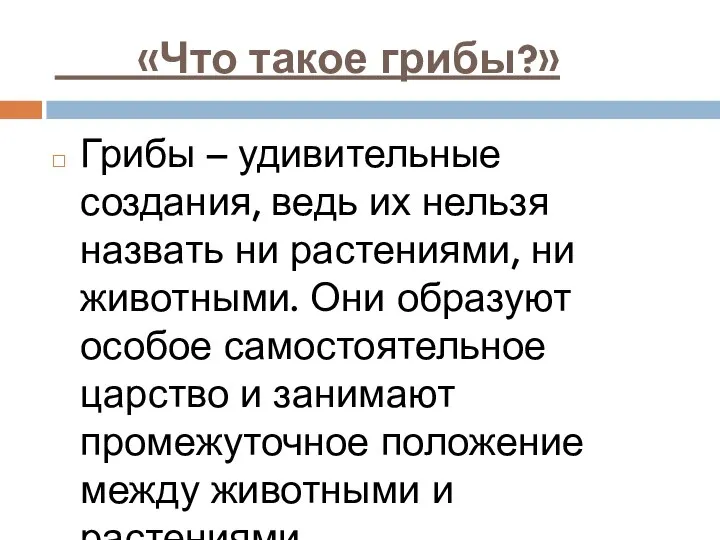 «Что такое грибы?» Грибы – удивительные создания, ведь их нельзя назвать ни