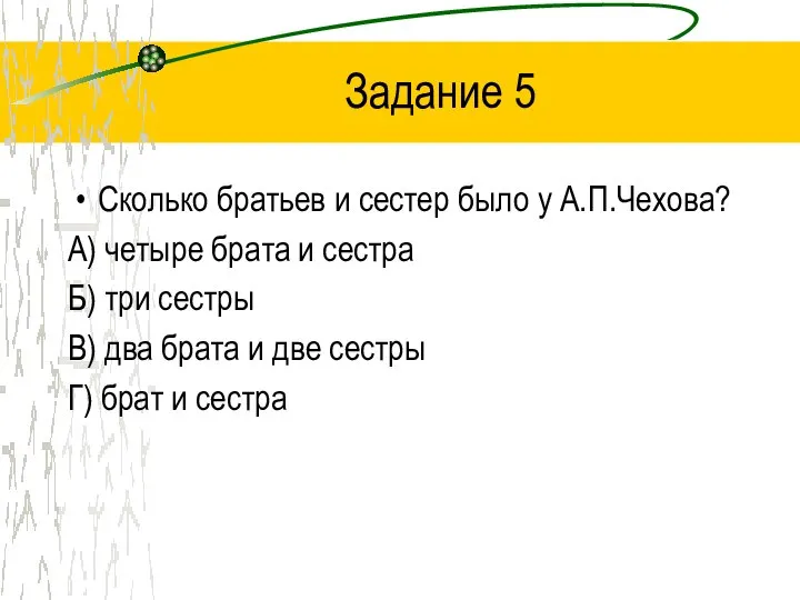 Задание 5 Сколько братьев и сестер было у А.П.Чехова? А) четыре брата