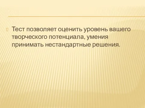 Тест позволяет оценить уровень вашего творческого потенциала, умения принимать нестандартные решения.