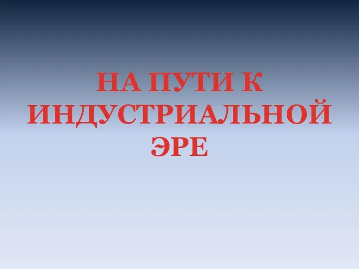 Презентация на тему на пути к индустриальной эре