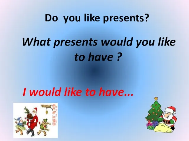 Do you like your present. I like presents. What would you like ? Presentation. Do you like presentation. What present do you like.